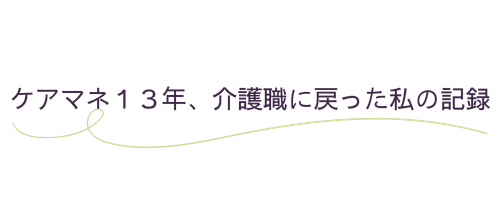 ケアマネ13年、介護職に戻った私の記録